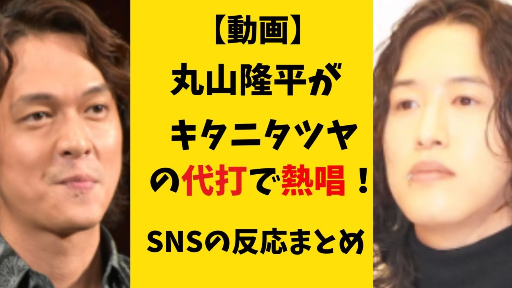 【動画】丸山隆平がキタニタツヤの代打で熱唱が話題！SNSの反応まとめ